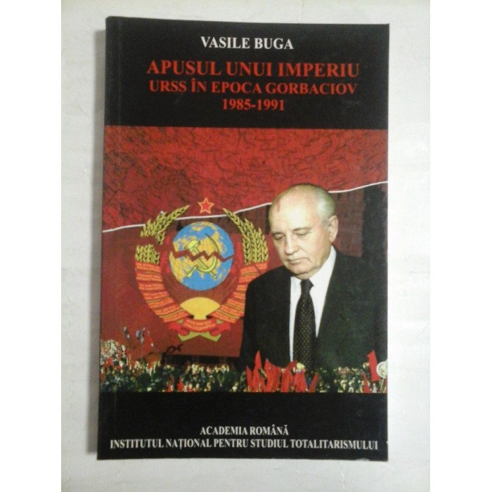   APUSUL  UNUI  IMPERIU  *  URSS  IN EPOCA  GORBACIOV  1985-1991  -  Vasile  BUGA 